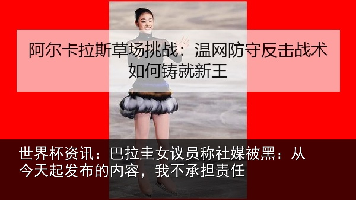 世界杯资讯：巴拉相关情况黑从相关情况，我不承担责任