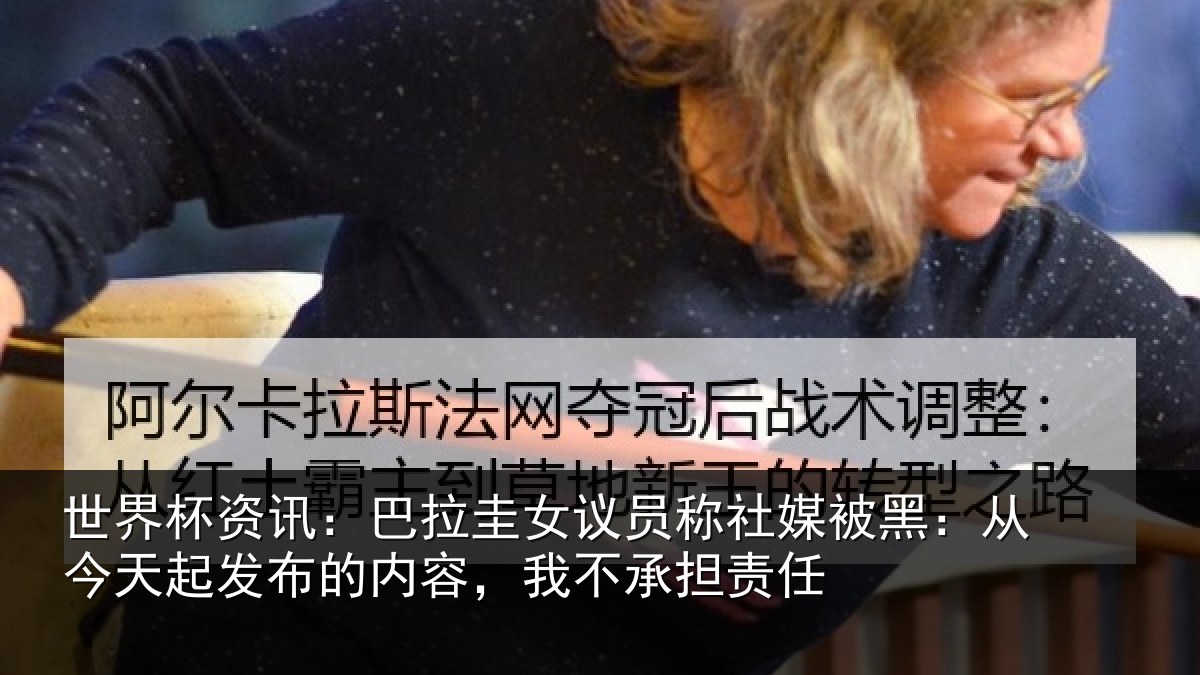 世界杯资讯：巴拉圭女议员称社媒被黑：从今天起发布的内容，我不承担责任