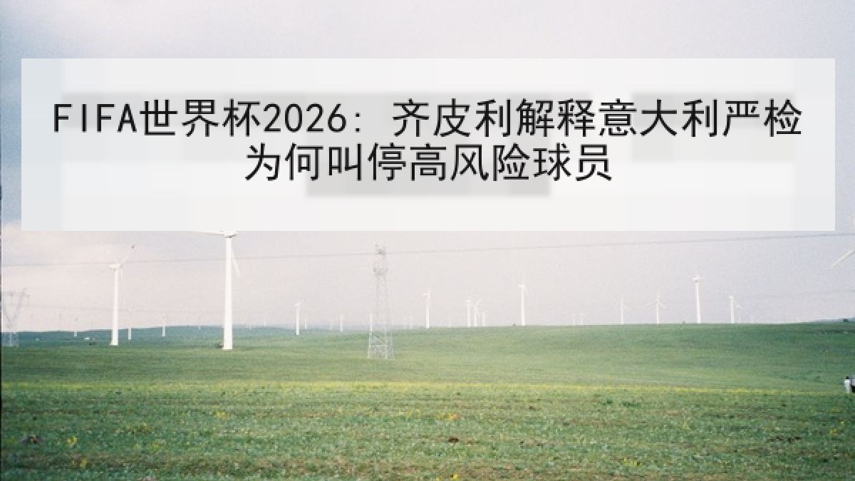 FIFA世界杯2026: 齐皮利解释意大利严检为何叫停高风险球员