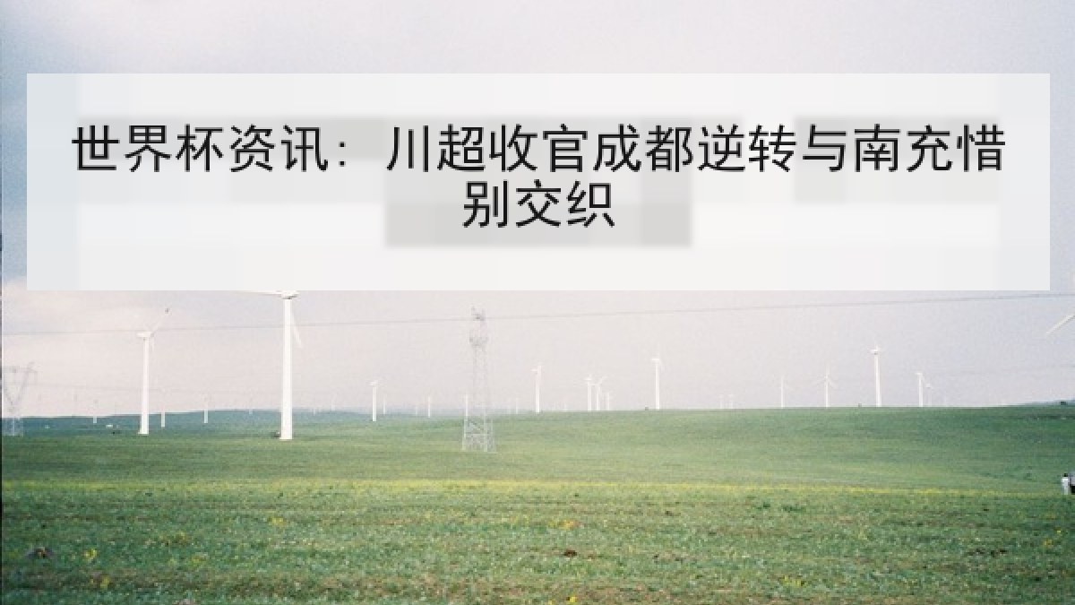 世界杯资讯: 川超收官成都逆转与南充惜别交织