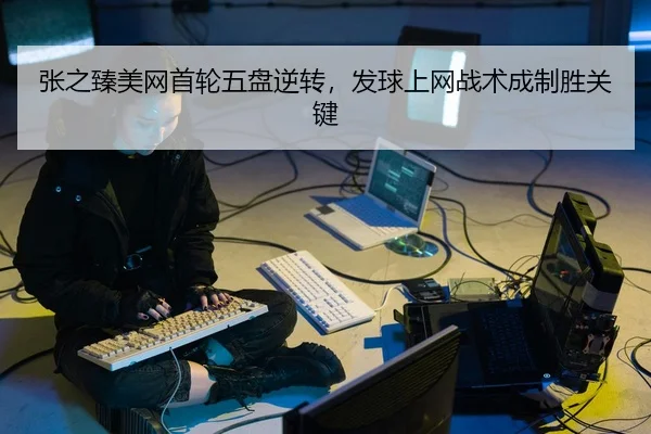 张之臻美网首轮五盘逆转，发球上网战术成制胜关键