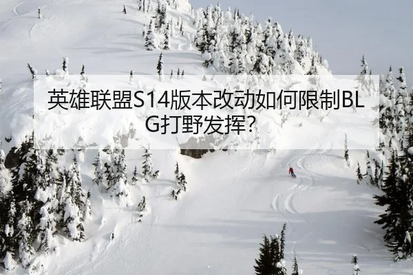 英雄联盟S14版本改动如何限制BLG打野发挥？