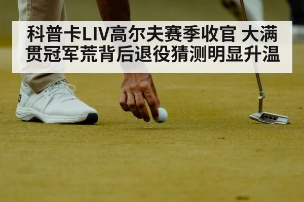 科普卡LIV高尔夫赛季收官 大满贯冠军荒背后退役猜测明显升温