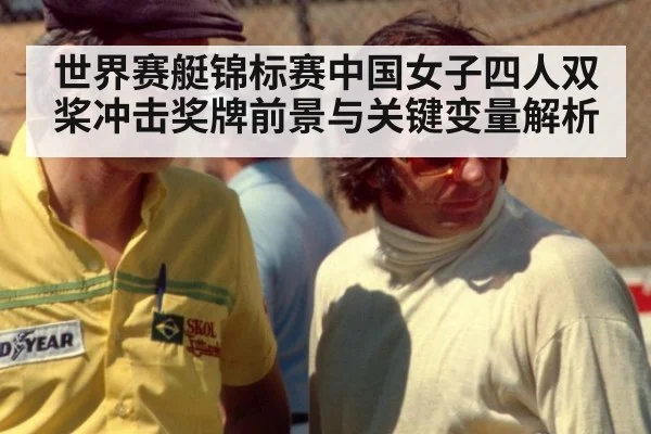 世界赛艇锦标赛中国女子四人双桨冲击奖牌前景与关键变量解析
