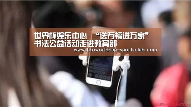 世界杯娱乐中心-“送万福进万家”书法公益活动走进教育部(图1) 世界杯实时比分
