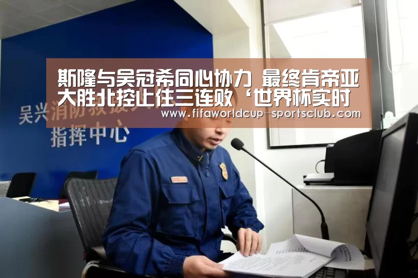 斯隆与吴冠希同心协力 最终肯帝亚大胜北控止住三连败‘世界杯实时比分’(图1) 世界杯实时比分